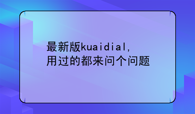 最新版kuaidial,用过的都来问个问题