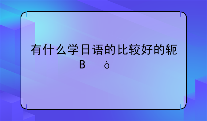 有什么学日语的比较好的软件吗？