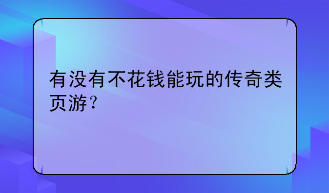 有没有不花钱能玩的传奇类页游？