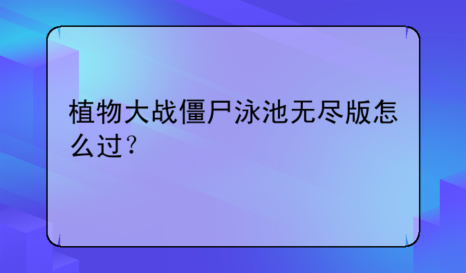 植物大战僵尸泳池无尽版怎么过？