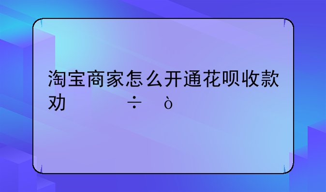 淘宝商家怎么开通花呗收款功能？