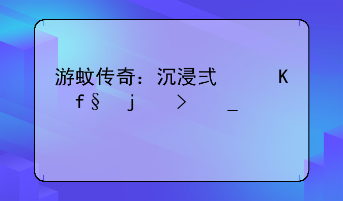 游蚊传奇：沉浸式冒险的史诗巨作