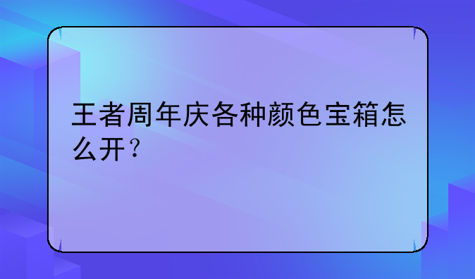 王者周年庆各种颜色宝箱怎么开？