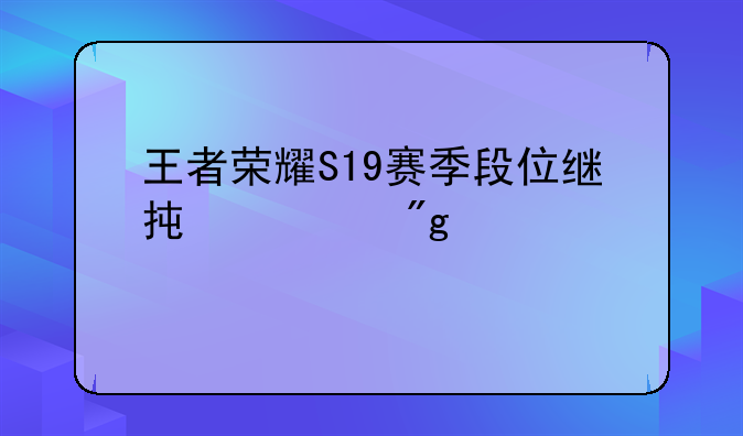 王者荣耀S19赛季段位继承规则详解