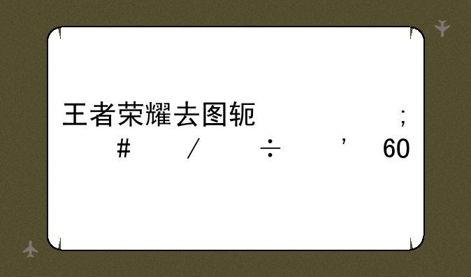 王者荣耀去图软件怎么下载安卓版