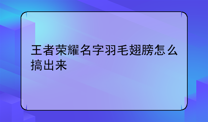 王者荣耀名字羽毛翅膀怎么搞出来