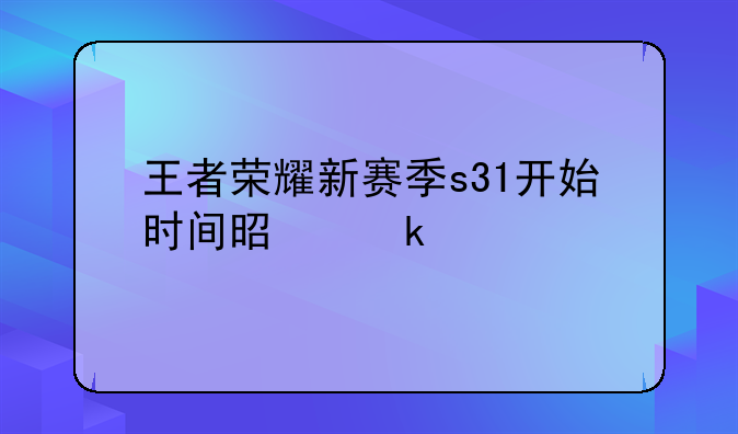 王者荣耀新赛季s31开始时间是多少