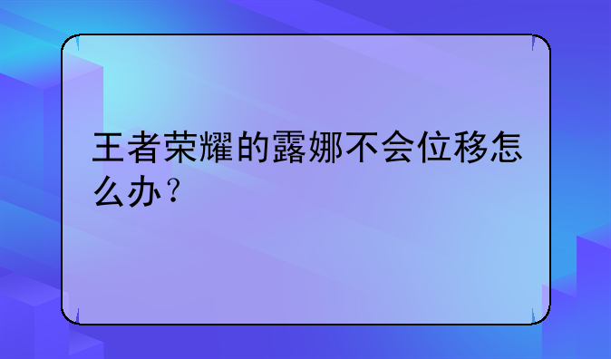 王者荣耀的露娜不会位移怎么办？