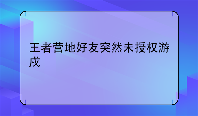 王者营地好友突然未授权游戏信息