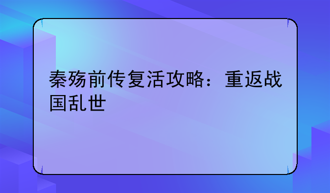 秦殇前传复活攻略：重返战国乱世
