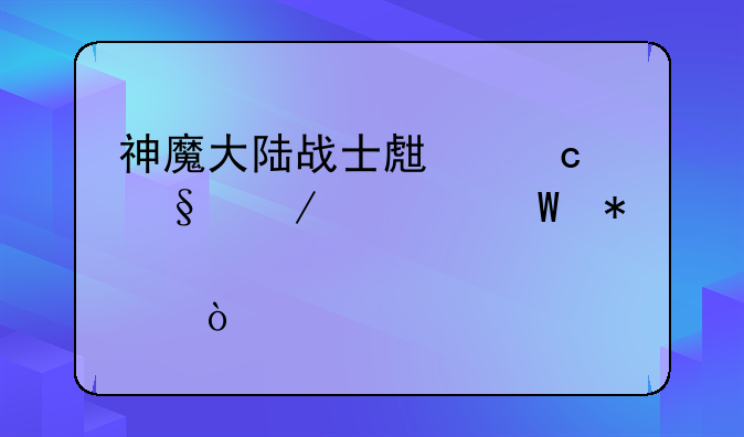 神魔大陆战士生存天赋如何加点？