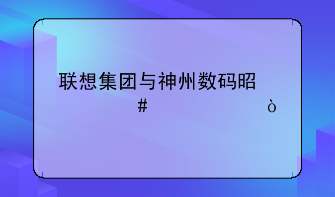 联想集团与神州数码是什么关系？