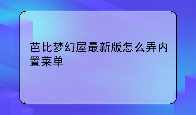 芭比梦幻屋最新版怎么弄内置菜单