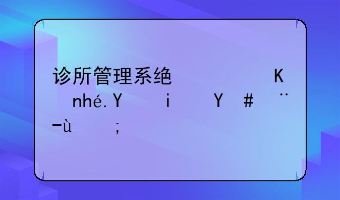 诊所管理系统软件排名是怎样的？