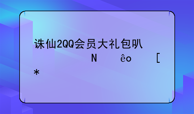 诛仙2QQ会员大礼包可以领哪些奖励