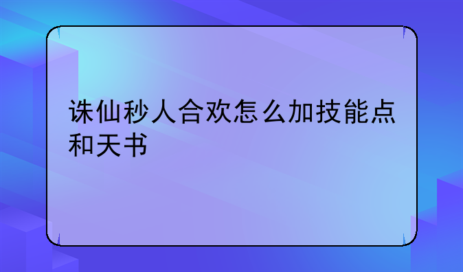 诛仙秒人合欢怎么加技能点和天书