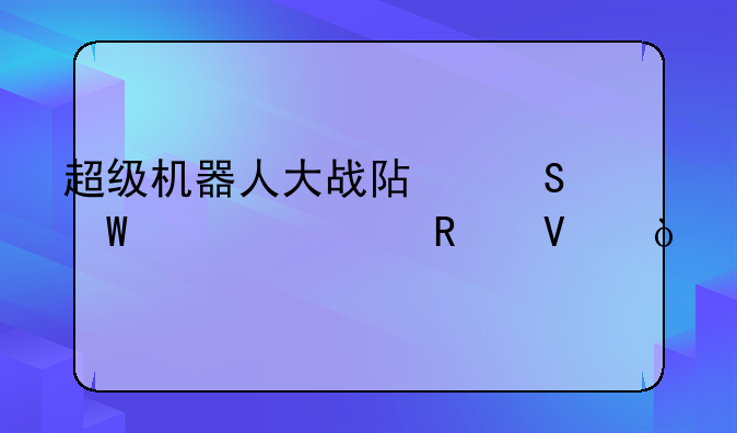 超级机器人大战阿尔法详细攻略？