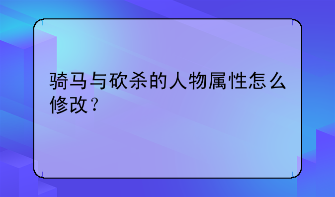 骑马与砍杀的人物属性怎么修改？