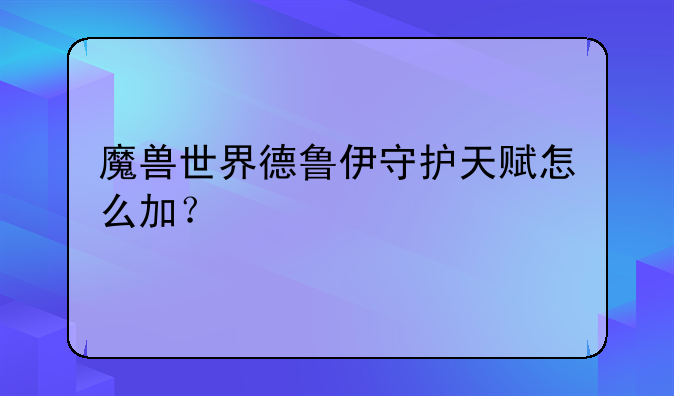 魔兽世界德鲁伊守护天赋怎么加？