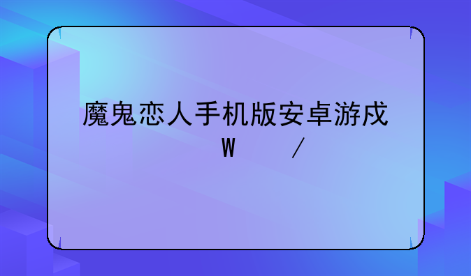 魔鬼恋人手机版安卓游戏如何下载