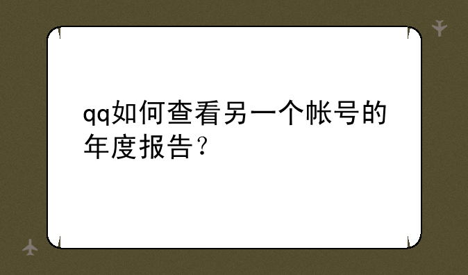 qq如何查看另一个帐号的年度报告？