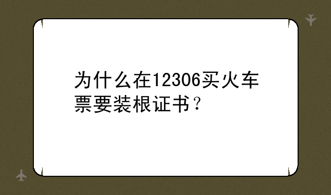 为什么在12306买火车票要装根证书？