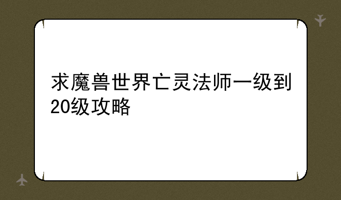 求魔兽世界亡灵法师一级到20级攻略