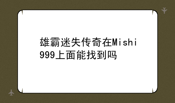 雄霸迷失传奇在Mishi999上面能找到吗