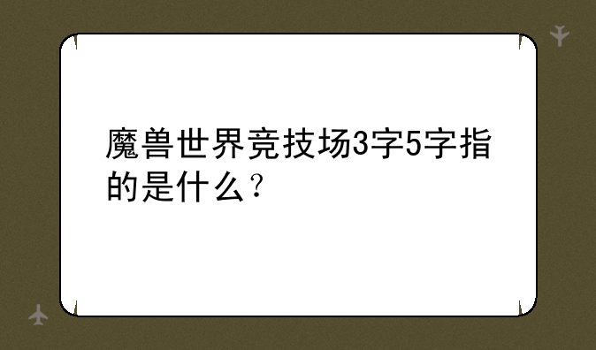 魔兽世界竞技场3字5字指的是什么？
