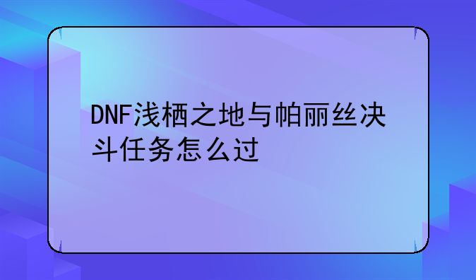 DNF浅栖之地与帕丽丝决斗任务怎么过
