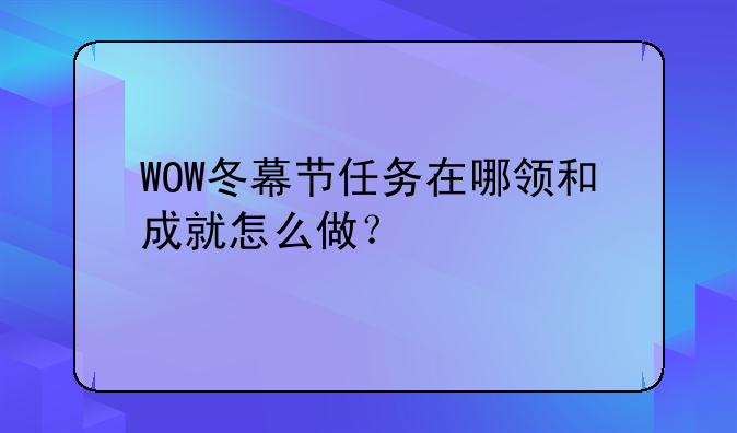 WOW冬幕节任务在哪领和成就怎么做？