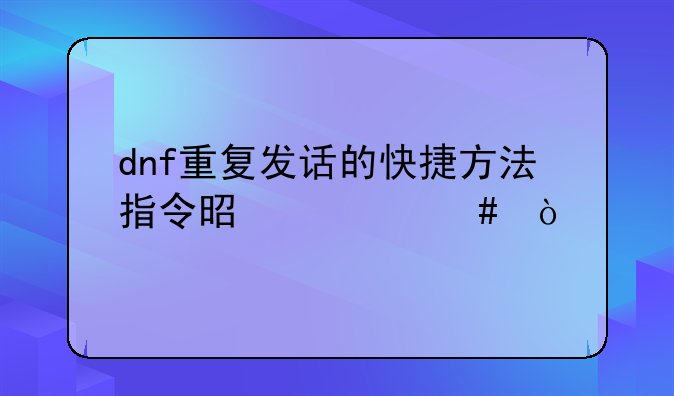 dnf重复发话的快捷方法指令是什么？