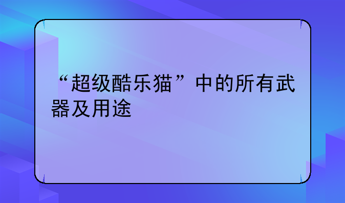 “超级酷乐猫”中的所有武器及用途