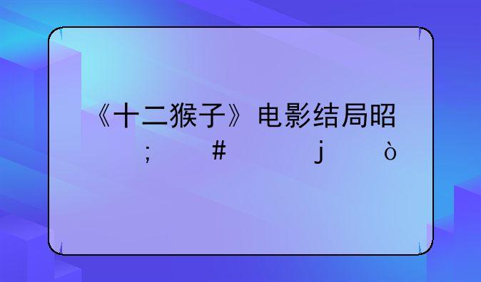 《十二猴子》电影结局是怎么样的？