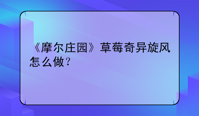 《摩尔庄园》草莓奇异旋风怎么做？