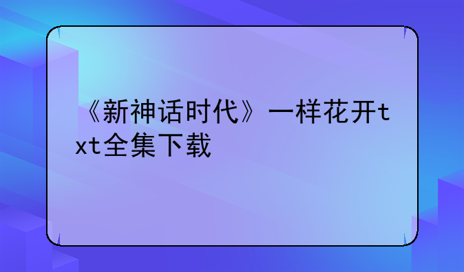 《新神话时代》一样花开txt全集下载