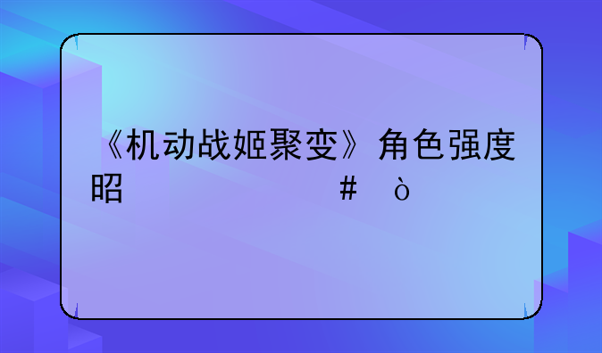 《机动战姬聚变》角色强度是什么？