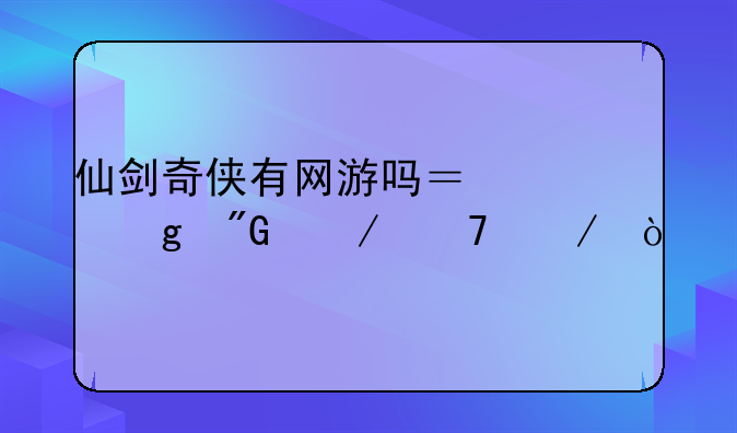 仙剑奇侠有网游吗？谁给我介绍下！