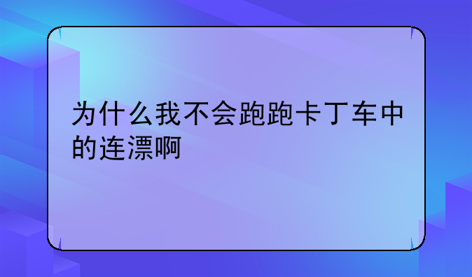 为什么我不会跑跑卡丁车中的连漂啊