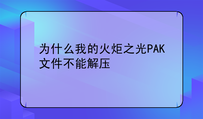 为什么我的火炬之光PAK文件不能解压