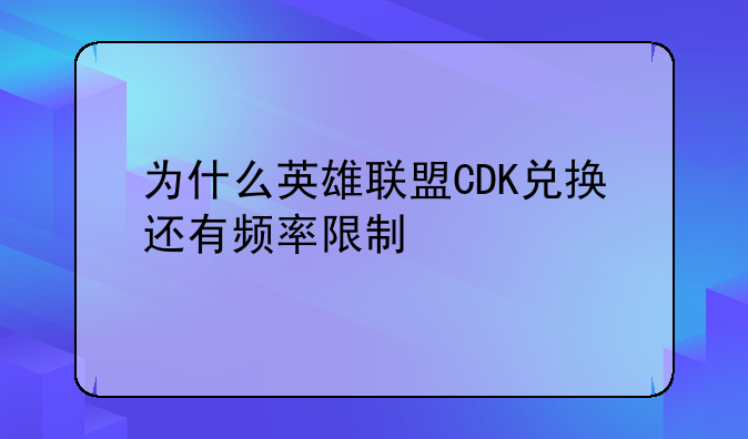 为什么英雄联盟CDK兑换还有频率限制