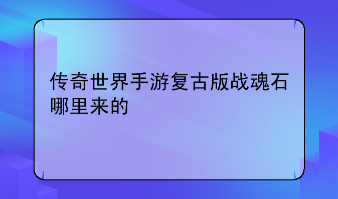 传奇世界手游复古版战魂石哪里来的