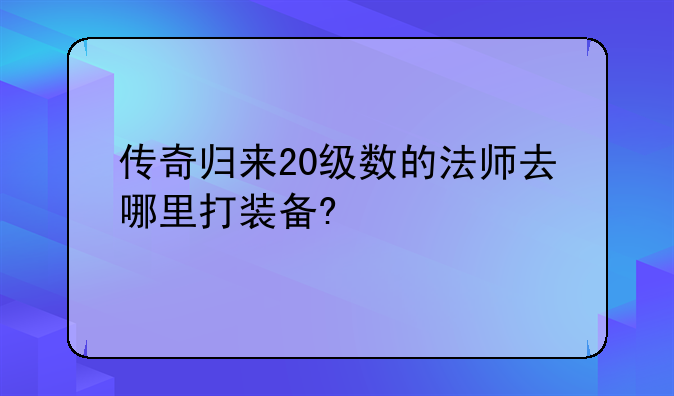 传奇归来20级数的法师去哪里打装备?