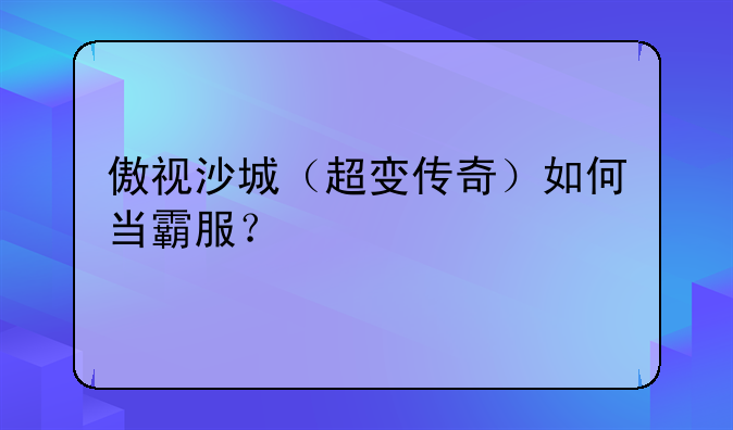 傲视沙城（超变传奇）如何当霸服？