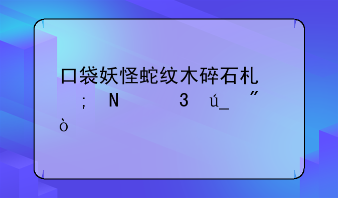 口袋妖怪蛇纹木碎石术从哪里得到？