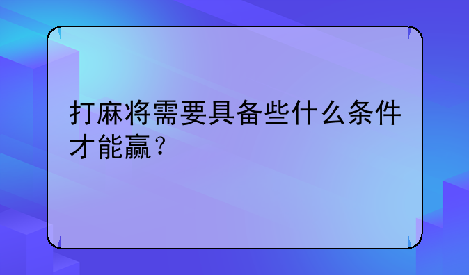 打麻将需要具备些什么条件才能赢？