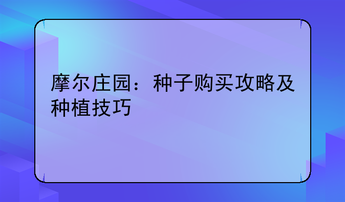 摩尔庄园：种子购买攻略及种植技巧