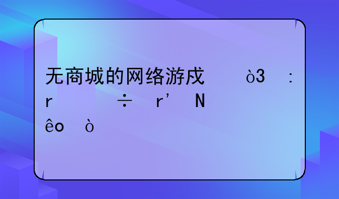 无商城的网络游戏，现在都有哪些？