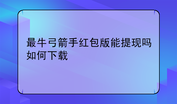最牛弓箭手红包版能提现吗如何下载