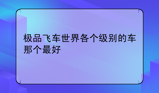 极品飞车世界各个级别的车那个最好